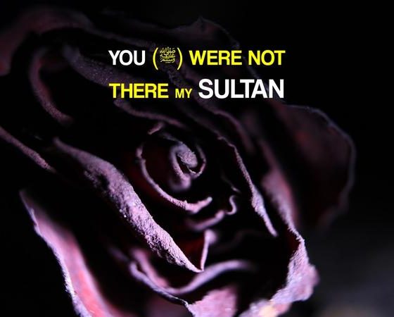 You were not there my Sultan